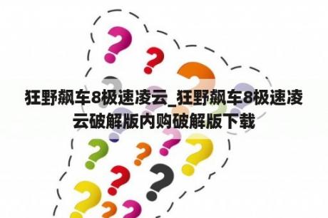 狂野飙车8极速凌云_狂野飙车8极速凌云破解版内购破解版下载