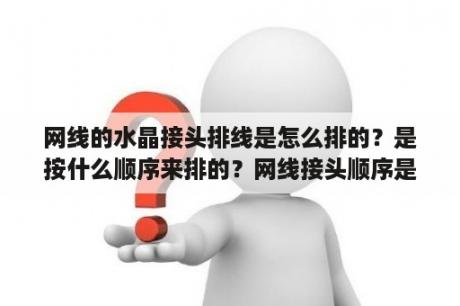 网线的水晶接头排线是怎么排的？是按什么顺序来排的？网线接头顺序是什么网线接头的正确顺序？