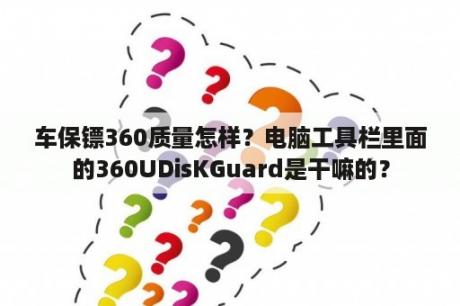 车保镖360质量怎样？电脑工具栏里面的360UDisKGuard是干嘛的？