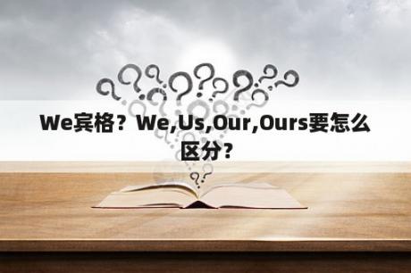 We宾格？We,Us,Our,Ours要怎么区分？