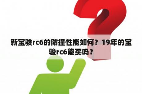 新宝骏rc6的防撞性能如何？19年的宝骏rc6能买吗？