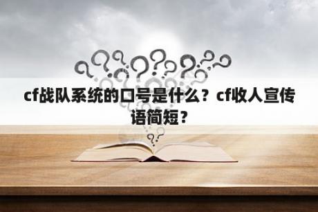 cf战队系统的口号是什么？cf收人宣传语简短？