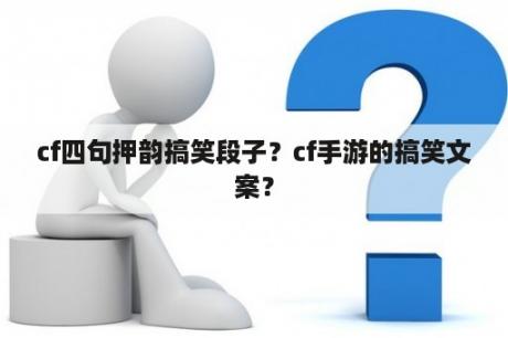 cf四句押韵搞笑段子？cf手游的搞笑文案？