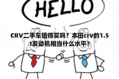 CRV二手车值得买吗？本田crv的1.5t发动机相当什么水平？