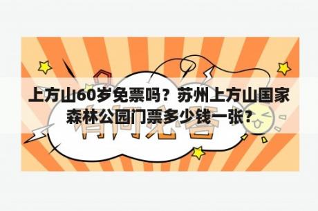 上方山60岁免票吗？苏州上方山国家森林公园门票多少钱一张？