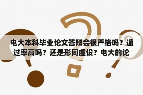 电大本科毕业论文答辩会很严格吗？通过率高吗？还是形同虚设？电大的论文会不会查重？