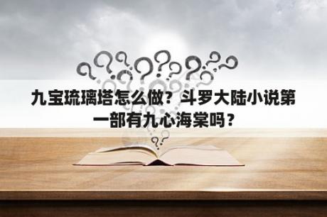 九宝琉璃塔怎么做？斗罗大陆小说第一部有九心海棠吗？