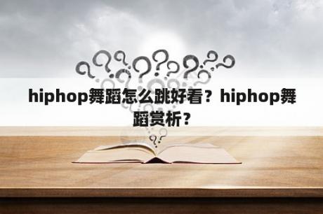 hiphop舞蹈怎么跳好看？hiphop舞蹈赏析？