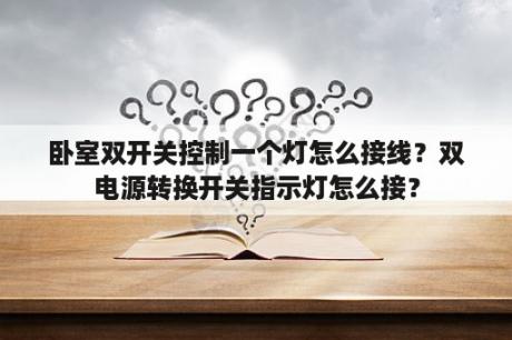 卧室双开关控制一个灯怎么接线？双电源转换开关指示灯怎么接？