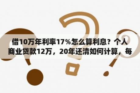 借10万年利率17%怎么算利息？个人商业贷款12万，20年还清如何计算，每月还多少？