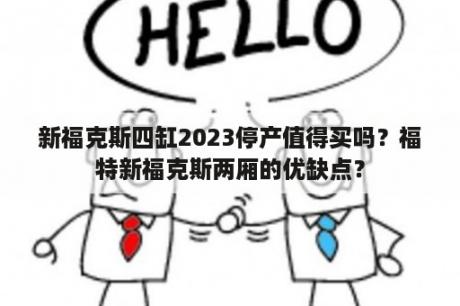 新福克斯四缸2023停产值得买吗？福特新福克斯两厢的优缺点？