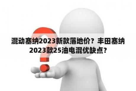 混动塞纳2023新款落地价？丰田塞纳2023款25油电混优缺点？