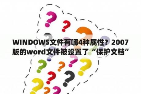 WINDOWS文件有哪4种属性？2007版的word文件被设置了“保护文档”，怎么解密？