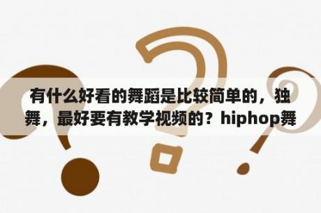 有什么好看的舞蹈是比较简单的，独舞，最好要有教学视频的？hiphop舞蹈教学？