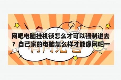 网吧电脑挂机锁怎么才可以强制进去？自己家的电脑怎么样才能像网吧一样可以有挂机锁？