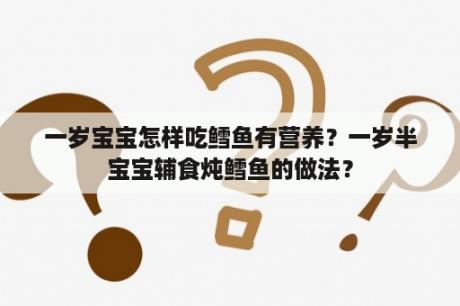 一岁宝宝怎样吃鳕鱼有营养？一岁半宝宝辅食炖鳕鱼的做法？