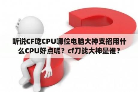 听说CF吃CPU哪位电脑大神支招用什么CPU好点呢？cf刀战大神是谁？