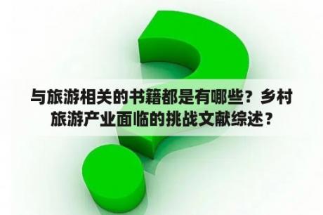 与旅游相关的书籍都是有哪些？乡村旅游产业面临的挑战文献综述？