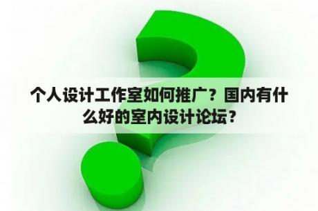 个人设计工作室如何推广？国内有什么好的室内设计论坛？