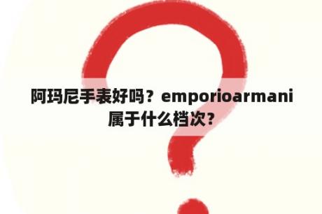 阿玛尼手表好吗？emporioarmani属于什么档次？