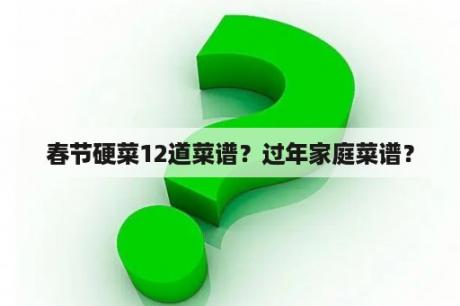 春节硬菜12道菜谱？过年家庭菜谱？