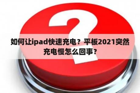 如何让ipad快速充电？平板2021突然充电慢怎么回事？