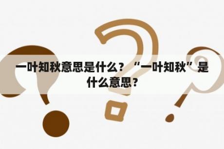 一叶知秋意思是什么？“一叶知秋”是什么意思？