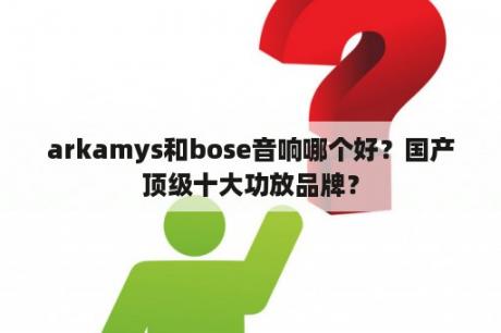 arkamys和bose音响哪个好？国产顶级十大功放品牌？