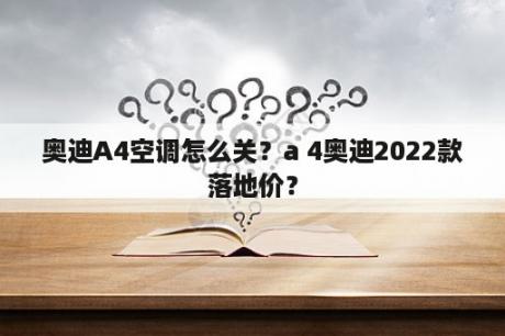 奥迪A4空调怎么关？a 4奥迪2022款落地价？