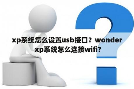 xp系统怎么设置usb接口？wonder xp系统怎么连接wifi？