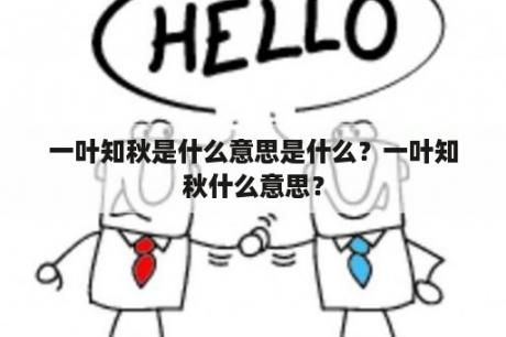 一叶知秋是什么意思是什么？一叶知秋什么意思？