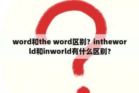 word和the word区别？intheworld和inworld有什么区别？