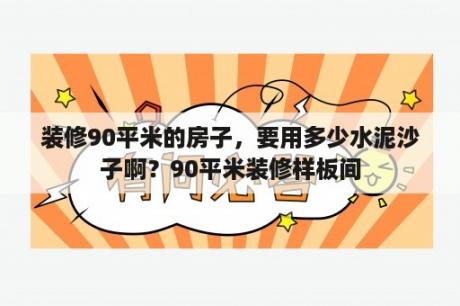 装修90平米的房子，要用多少水泥沙子啊？90平米装修样板间