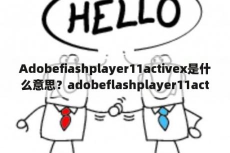 Adobefiashplayer11activex是什么意思？adobeflashplayer11activex是什么软件？