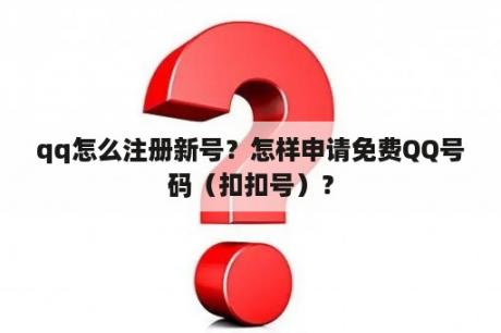 qq怎么注册新号？怎样申请免费QQ号码（扣扣号）？