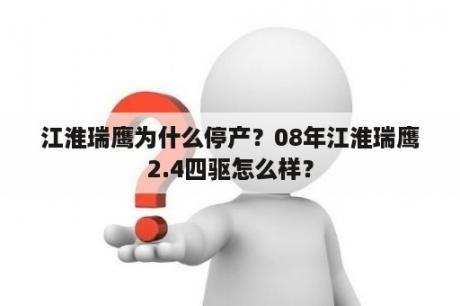 江淮瑞鹰为什么停产？08年江淮瑞鹰2.4四驱怎么样？