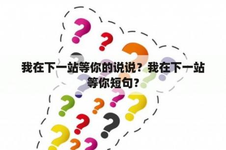 我在下一站等你的说说？我在下一站等你短句？