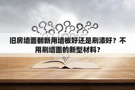 旧房墙面翻新用墙板好还是刷漆好？不用刷墙面的新型材料？