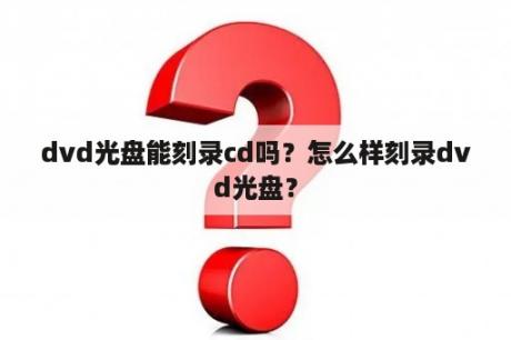 dvd光盘能刻录cd吗？怎么样刻录dvd光盘？