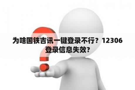 为啥国铁吉讯一键登录不行？12306登录信息失效？