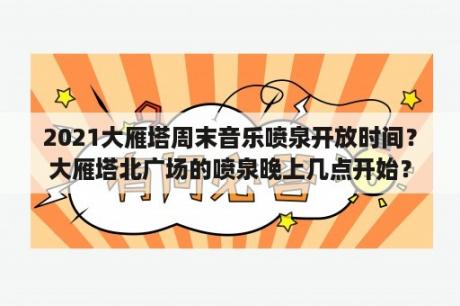 2021大雁塔周末音乐喷泉开放时间？大雁塔北广场的喷泉晚上几点开始？