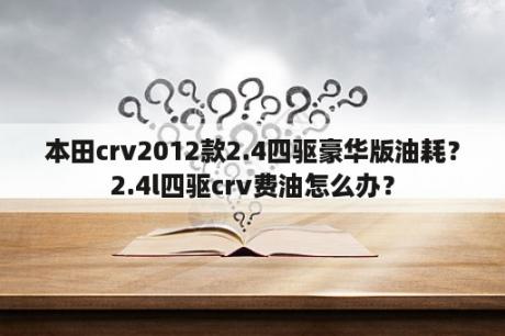 本田crv2012款2.4四驱豪华版油耗？2.4l四驱crv费油怎么办？