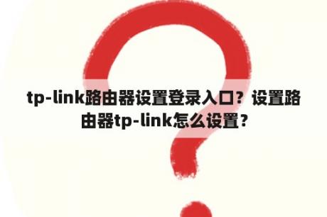 tp-link路由器设置登录入口？设置路由器tp-link怎么设置？