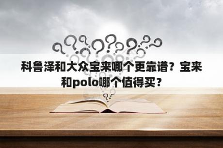 科鲁泽和大众宝来哪个更靠谱？宝来和polo哪个值得买？