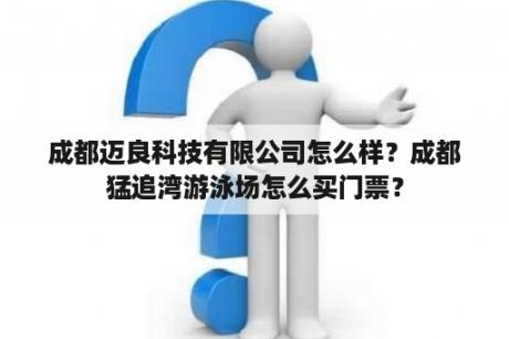 成都迈良科技有限公司怎么样？成都猛追湾游泳场怎么买门票？