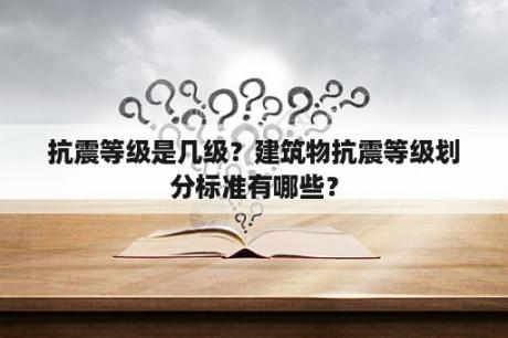 抗震等级是几级？建筑物抗震等级划分标准有哪些？