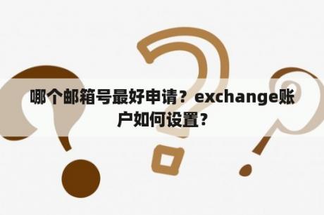 哪个邮箱号最好申请？exchange账户如何设置？