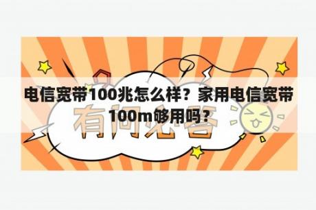 电信宽带100兆怎么样？家用电信宽带100m够用吗？