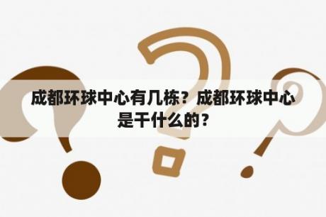 成都环球中心有几栋？成都环球中心是干什么的？