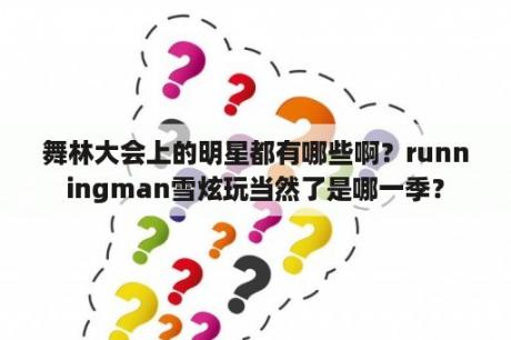 舞林大会上的明星都有哪些啊？runningman雪炫玩当然了是哪一季？